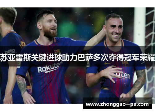 苏亚雷斯关键进球助力巴萨多次夺得冠军荣耀