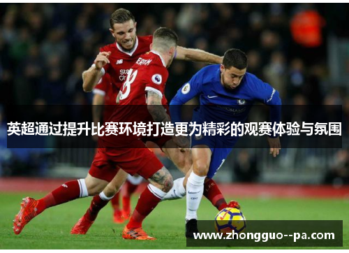 英超通过提升比赛环境打造更为精彩的观赛体验与氛围