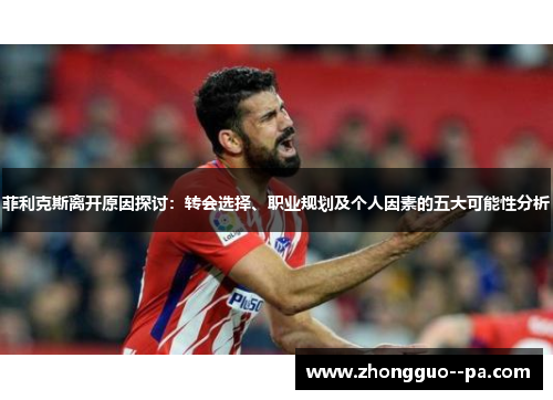 菲利克斯离开原因探讨：转会选择、职业规划及个人因素的五大可能性分析