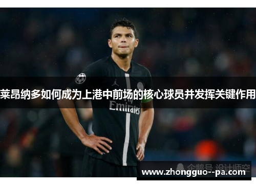 莱昂纳多如何成为上港中前场的核心球员并发挥关键作用