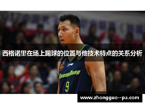 西格诺里在场上踢球的位置与他技术特点的关系分析 西格诺里在场上踢球的位置与他技术特点的关系分析