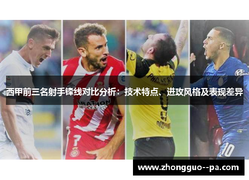 西甲前三名射手锋线对比分析：技术特点、进攻风格及表现差异