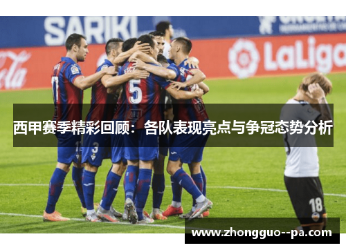 西甲赛季精彩回顾：各队表现亮点与争冠态势分析
