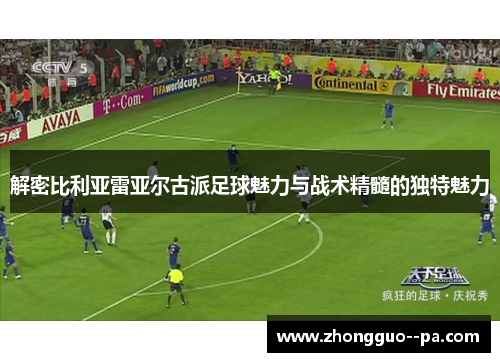 解密比利亚雷亚尔古派足球魅力与战术精髓的独特魅力