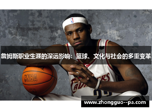 詹姆斯职业生涯的深远影响：篮球、文化与社会的多重变革