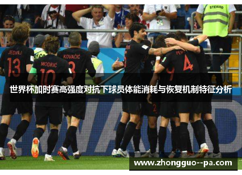 世界杯加时赛高强度对抗下球员体能消耗与恢复机制特征分析