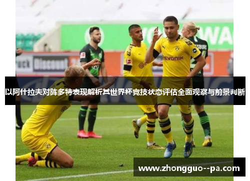 以阿什拉夫对阵多特表现解析其世界杯竞技状态评估全面观察与前景判断 以阿什拉夫对阵多特表现解析其世界杯竞技状态评估全面观察与前景判断