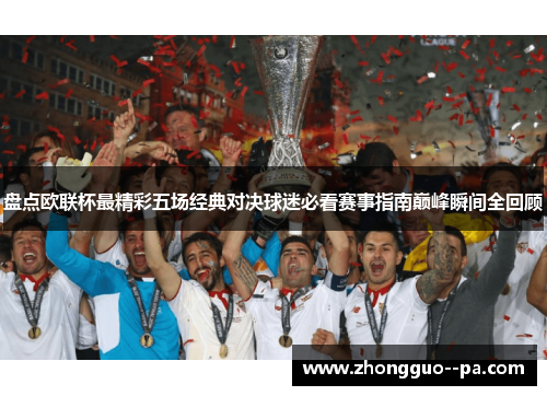 盘点欧联杯最精彩五场经典对决球迷必看赛事指南巅峰瞬间全回顾
