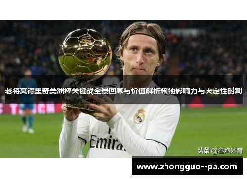 老将莫德里奇美洲杯关键战全景回顾与价值解析领袖影响力与决定性时刻