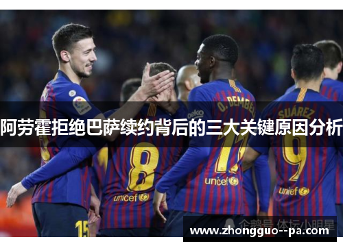 阿劳霍拒绝巴萨续约背后的三大关键原因分析