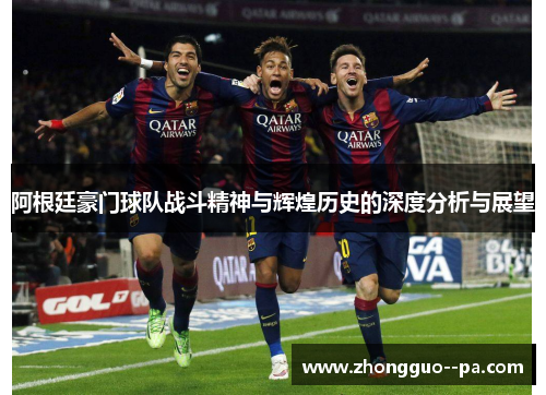 阿根廷豪门球队战斗精神与辉煌历史的深度分析与展望