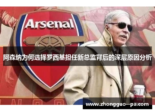 阿森纳为何选择罗西基担任新总监背后的深层原因分析 阿森纳为何选择罗西基担任新总监背后的深层原因分析