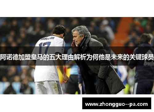 阿诺德加盟皇马的五大理由解析为何他是未来的关键球员