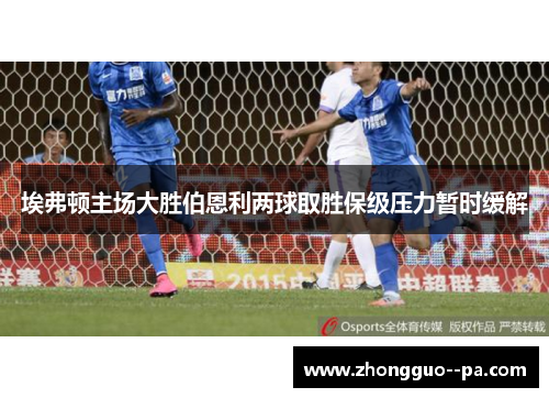 埃弗顿主场大胜伯恩利两球取胜保级压力暂时缓解 埃弗顿主场大胜伯恩利两球取胜保级压力暂时缓解