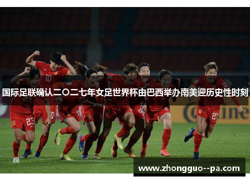 国际足联确认二〇二七年女足世界杯由巴西举办南美迎历史性时刻