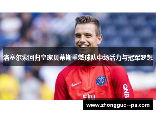 洛塞尔索回归皇家贝蒂斯重燃球队中场活力与冠军梦想