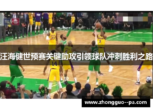 汪海健世预赛关键助攻引领球队冲刺胜利之路