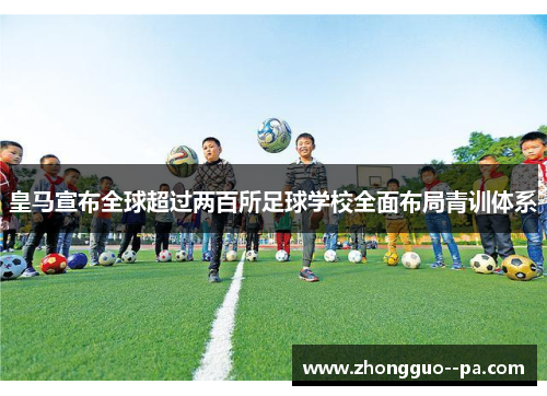 皇马宣布全球超过两百所足球学校全面布局青训体系