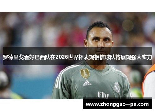 罗德里戈看好巴西队在2026世界杯表现相信球队将展现强大实力