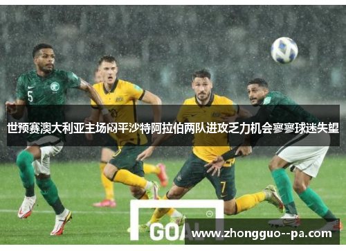 世预赛澳大利亚主场闷平沙特阿拉伯两队进攻乏力机会寥寥球迷失望