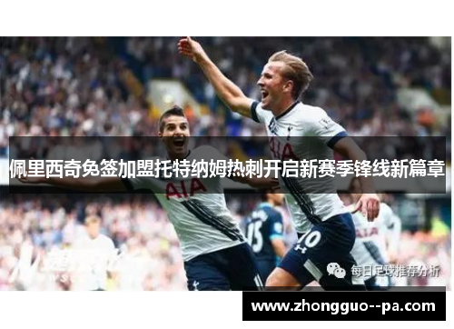 佩里西奇免签加盟托特纳姆热刺开启新赛季锋线新篇章