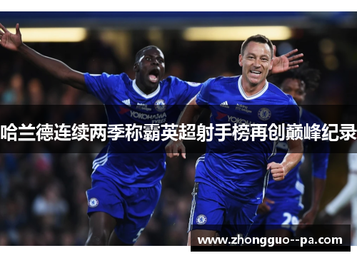 哈兰德连续两季称霸英超射手榜再创巅峰纪录