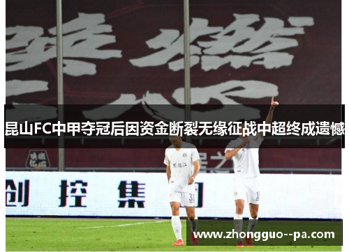 昆山FC中甲夺冠后因资金断裂无缘征战中超终成遗憾