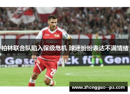 柏林联合队陷入保级危机 球迷纷纷表达不满情绪