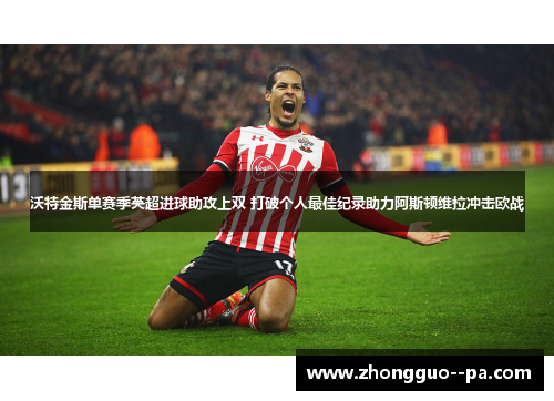 沃特金斯单赛季英超进球助攻上双 打破个人最佳纪录助力阿斯顿维拉冲击欧战