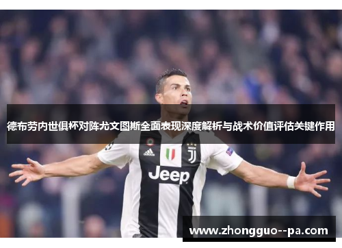 德布劳内世俱杯对阵尤文图斯全面表现深度解析与战术价值评估关键作用
