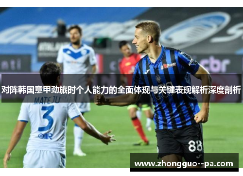 对阵韩国意甲劲旅时个人能力的全面体现与关键表现解析深度剖析 对阵韩国意甲劲旅时个人能力的全面体现与关键表现解析深度剖析