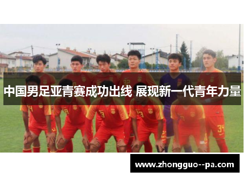 中国男足亚青赛成功出线 展现新一代青年力量