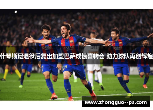 什琴斯尼退役后复出加盟巴萨成惊喜转会 助力球队再创辉煌 什琴斯尼退役后复出加盟巴萨成惊喜转会 助力球队再创辉煌