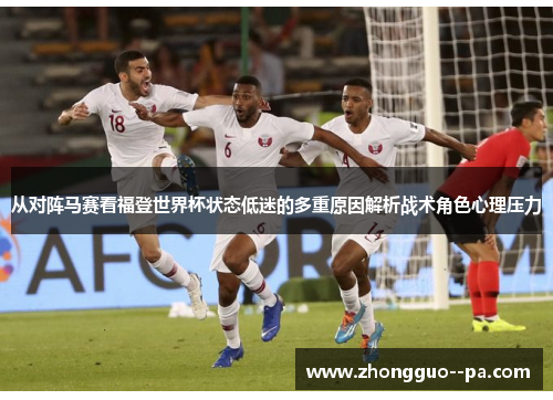 从对阵马赛看福登世界杯状态低迷的多重原因解析战术角色心理压力 从对阵马赛看福登世界杯状态低迷的多重原因解析战术角色心理压力