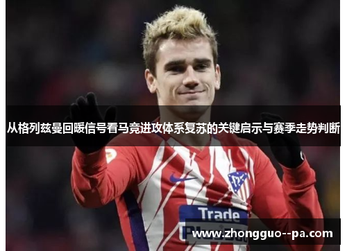 从格列兹曼回暖信号看马竞进攻体系复苏的关键启示与赛季走势判断 从格列兹曼回暖信号看马竞进攻体系复苏的关键启示与赛季走势判断