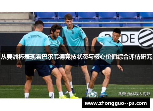 从美洲杯表现看巴尔韦德竞技状态与核心价值综合评估研究