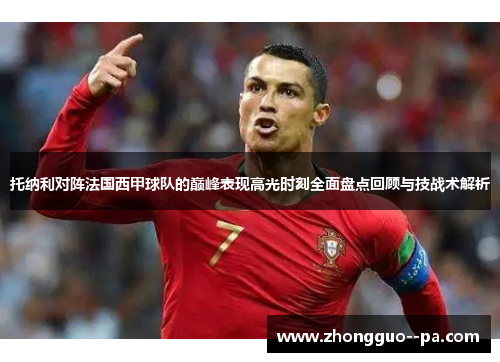 托纳利对阵法国西甲球队的巅峰表现高光时刻全面盘点回顾与技战术解析