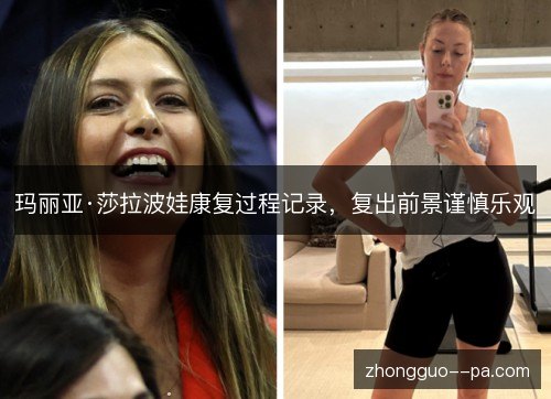 玛丽亚·莎拉波娃康复过程记录，复出前景谨慎乐观